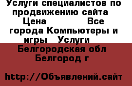 Услуги специалистов по продвижению сайта › Цена ­ 15 000 - Все города Компьютеры и игры » Услуги   . Белгородская обл.,Белгород г.